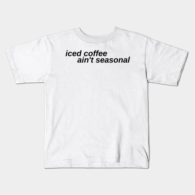 iced coffee ain't seasonal Kids T-Shirt by Toad House Pixels